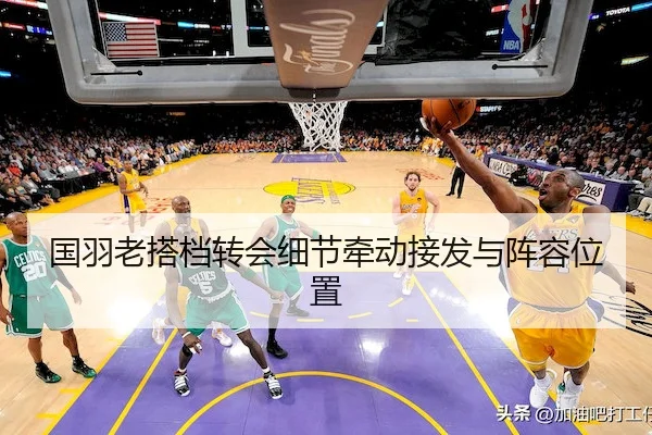国羽老搭档转会细节牵动接发与阵容位置